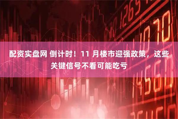 配资实盘网 倒计时！11 月楼市迎强政策，这些关键信号不看可能吃亏