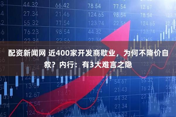 配资新闻网 近400家开发商歇业，为何不降价自救？内行：有3大难言之隐