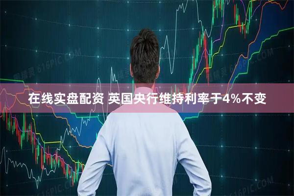 在线实盘配资 英国央行维持利率于4%不变