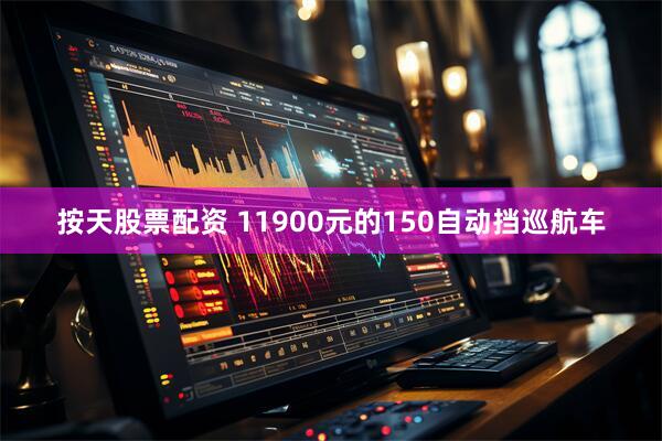 按天股票配资 11900元的150自动挡巡航车