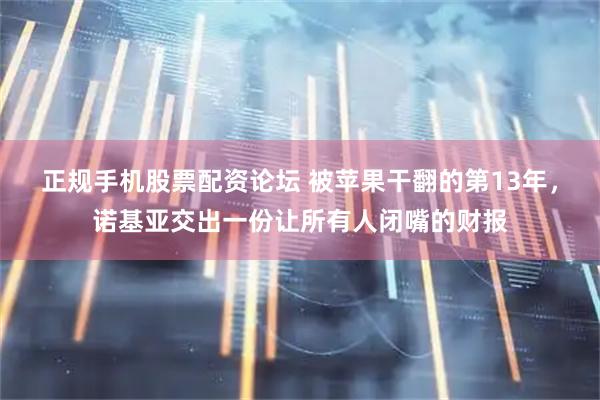 正规手机股票配资论坛 被苹果干翻的第13年，诺基亚交出一份让所有人闭嘴的财报